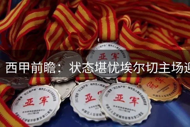 西甲前瞻：状态堪忧埃尔切主场迎战回暖皇家社会